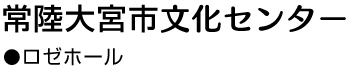 常陸大宮市文化センター●ロゼホール